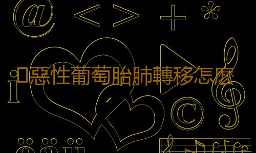 惡性葡萄胎肺轉移怎麽治療