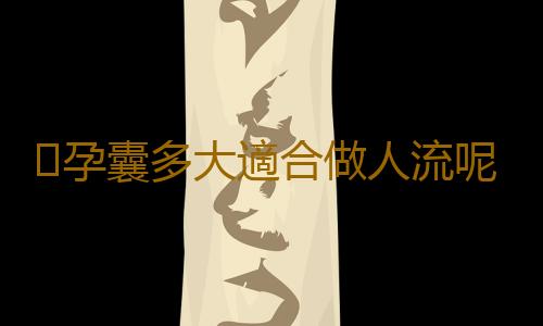 孕囊多大適合做人流呢