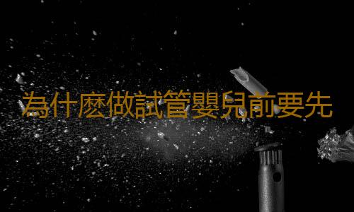 為什麽做試管嬰兒前要先打降調針?