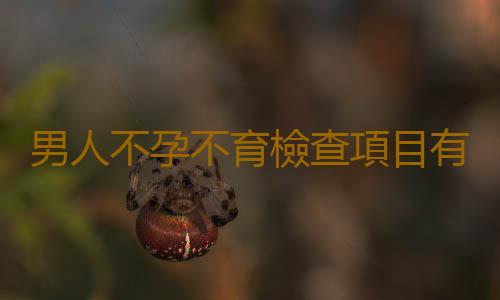 男人不孕不育檢查項目有哪些?