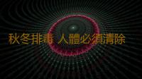 秋冬排毒 人體必須清除的12種“垃圾”