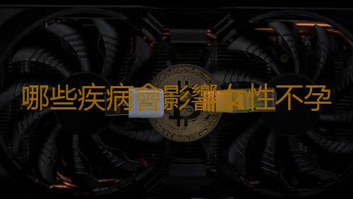 哪些疾病會影響女性不孕?