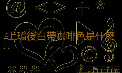 上環後白帶咖啡色是什麽原因所致