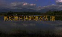 教你室內快幹晾衣法 讓晾在屋內的衣物也能快幹的訣竅