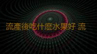 流產後吃什麽水果好 流產多吃水果彌補元氣