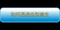 如何透過血型養生