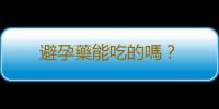 避孕藥能吃的嗎？