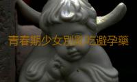 青春期少女別亂吃避孕藥！