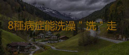 8種病症能洗澡"洗"走